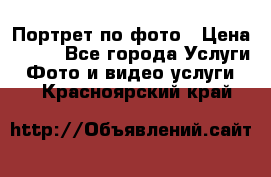 Портрет по фото › Цена ­ 700 - Все города Услуги » Фото и видео услуги   . Красноярский край